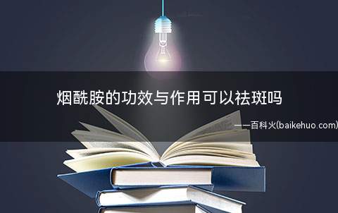 烟酰胺的功效与作用可以祛斑吗 烟酰胺停用了会反弹吗(烟酰胺的功效与作用可以祛斑吗)