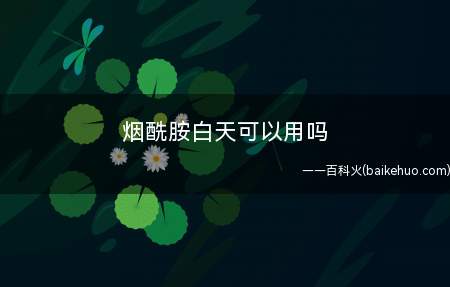 烟酰胺白天可以用吗 烟酰胺可以每天用吗(烟酰胺白天可以每天用吗)