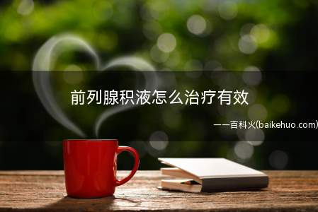 前列腺积液怎么治疗有效(突然出现骨盆处刺痛,到医院就诊之后才知道是患了前列腺积液,想)