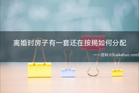 离婚时房子有一套还在按揭如何分配(争议焦点:该房产应如何分割)