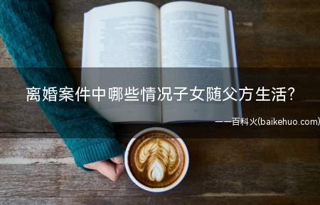 离婚案件中哪些情况子女随父方生活