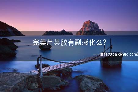 完美芦荟胶有副感化么(皮肤完美的芦荟胶怎么样)