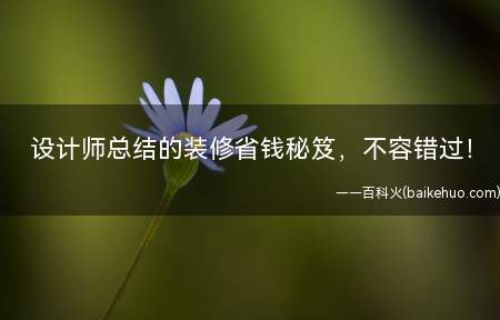 设计师总结的装修省钱秘笈,不容错过!(想把房子装修得漂亮点,又想省钱吗那你就别错过了!)