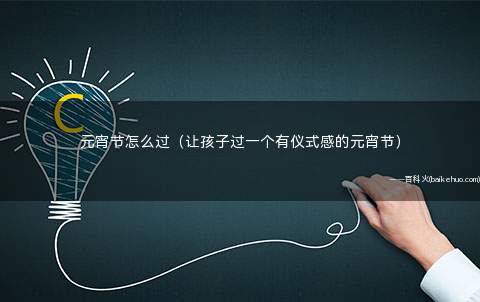 元宵节怎么过(让孩子过一个有仪式感的元宵节)