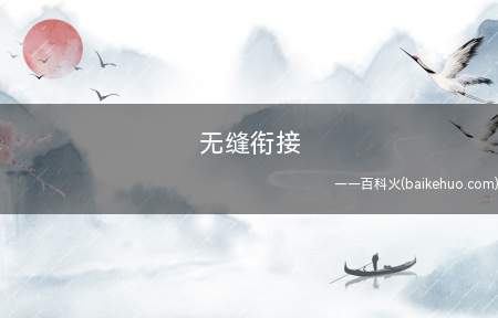 无缝衔接什么意思(无缝衔接的意思是什么)