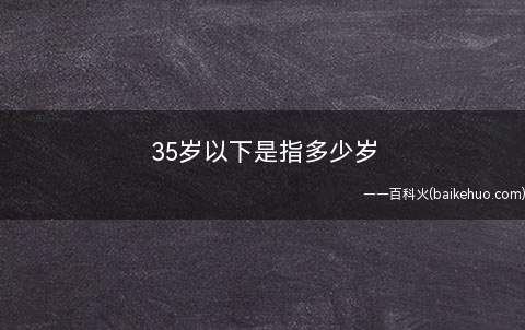 35岁以下是指多少岁(自测表是测试每个人的心理年龄的量表)