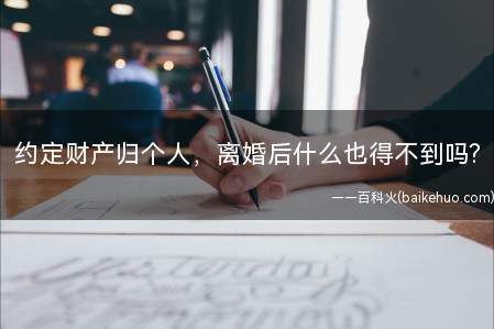 约定财产归个人,离婚后什么也得不到吗(约定财产归个人,离婚后就什么也得不到吗)
