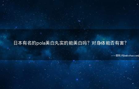 日本有名的pola美白丸实的能美白吗?对身体能否有害?