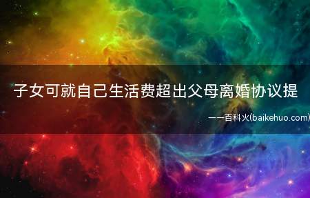 必要时子女可就自己生活费超出父母离婚协议提出合理要求