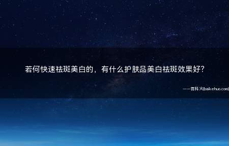 若何快速祛斑美白的,有什么护肤品美白祛斑效果好?