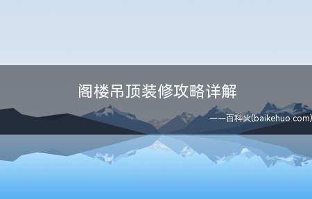 阁楼吊顶装修攻略详解(平顶楼房之上做出尖顶阁楼一方面有效解决雨季楼顶畅快排水问题)
