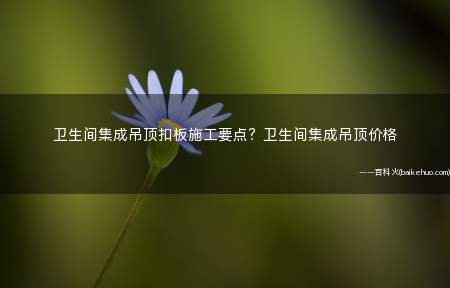 卫生间集成吊顶扣板施工要点?卫生间集成吊顶价格