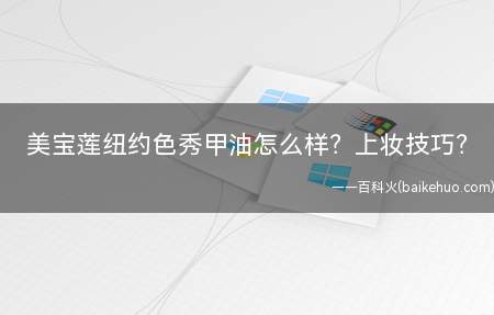 美宝莲纽约色秀甲油怎么样上妆技巧(美宝莲纽约色秀甲油怎么样 上妆技巧)