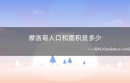 摩洛哥人口和面积是多少(摩洛哥王国是非洲西北部的一个阿拉伯国家)