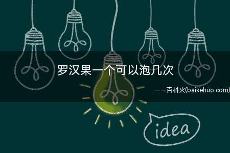 罗汉果一个可以泡几次 罗汉果泡水一次放多少(罗汉果泡水一个可以泡几次)