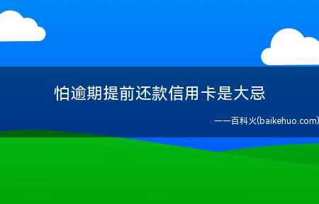 怕逾期提前还款信用卡是大忌 信用卡提前还款后果(为什么信用卡提前还款是大忌)