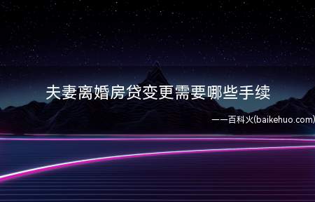 夫妻离婚房贷变更需要哪些手续