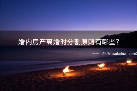 婚内房产离婚时分割原则有哪些(上海法院是如何处理离婚房产分割问题的)