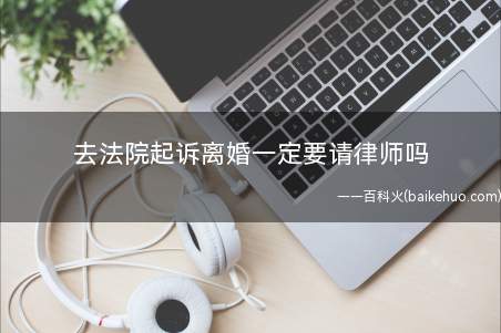 去法院起诉离婚一定要请律师吗