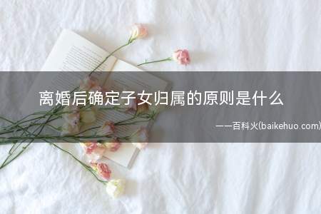 离婚后确定子女归属的原则是什么