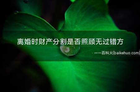离婚时财产分割是否照顾无过错方