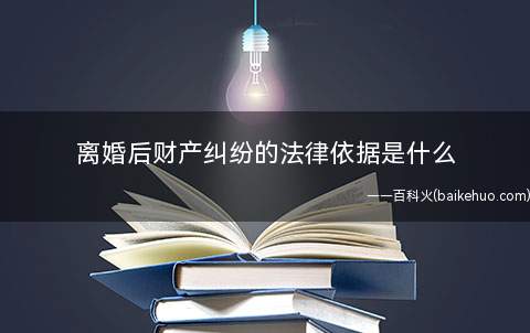 离婚后财产纠纷的法律依据是什么(离婚后财产纠纷的法律依据)