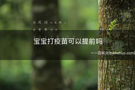 宝宝打疫苗可以提前吗(原则上只能退后不能提前,因为怕的是疫苗的副反应,既然的过去这)