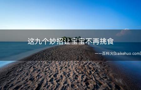 这九个妙招让宝宝不再挑食(宝宝挑食应该怎么办)