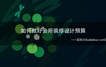 如何做好会所装修设计预算(会所装修费用预算技巧)