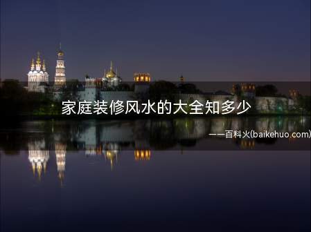 家庭装修风水的大全知多少(客厅装修从风水上来讲,有哪些注意事项)
