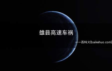 雄县高速车祸 高速驾驶注意什么(雄县高速车祸,两车相撞致8人死亡。这是怎么一回事)