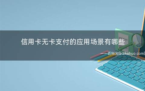 信用卡无卡支付的应用场景有哪些(信用卡无卡支付的应用场景)