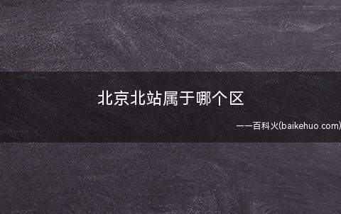北京北站属于哪个区(北京北站属于西城区吗)