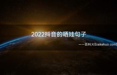 2022抖音的晒娃句子 你都喜欢晒娃吗