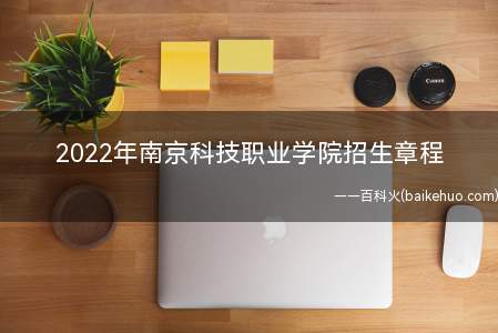 2022年南京科技职业学院招生章程(南京科技职业学院2022年普高招生章程)