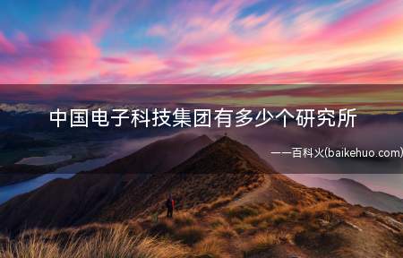中国电子科技集团有多少个研究所(中国电子科技集团有限公司怎么样)