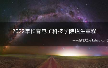 2022年长春电子科技学院招生章程(长春电子科技学院2022年招生章程)