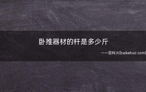 卧推器材的杆是多少斤(卧推的杆子是20公斤或者15公斤)