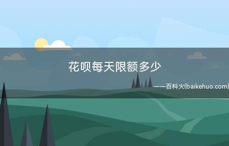 花呗每天限额多少(支付宝花呗一天的限额都是多少)