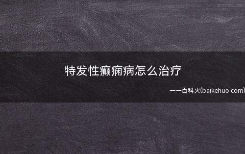 特发性癫痫病怎么治疗