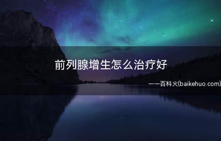 前列腺增生怎么治疗好