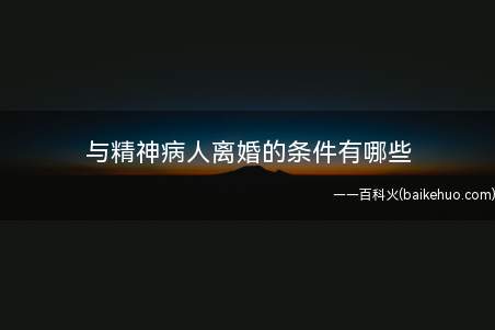与精神病人离婚的条件有哪些