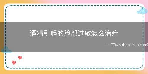 酒精引起的脸部过敏怎么治疗
