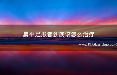 扁平足患者到底该怎么治疗