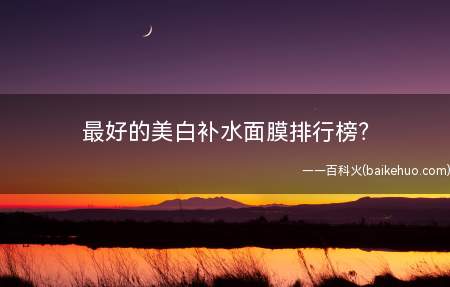 最好的美白补水面膜排行榜?