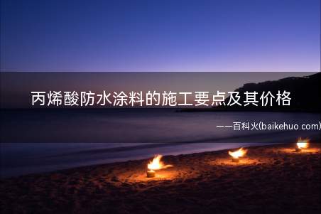 丙烯酸防水涂料的施工要点及其价格