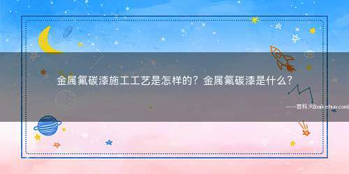 金属氟碳漆施工工艺是怎样的?金属氟碳漆是什么?
