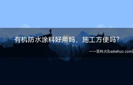 有机防水涂料好用吗,施工方便吗?