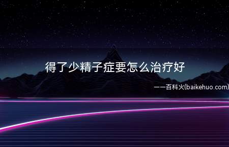 得了少精子症要怎么治疗好