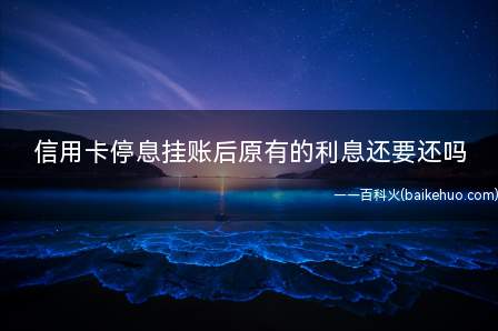 信用卡停息挂账后原有的利息还要还吗